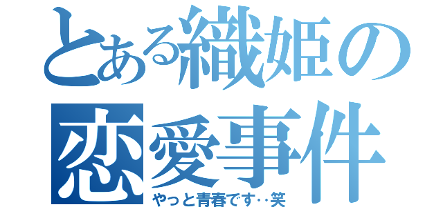 とある織姫の恋愛事件（やっと青春です‥笑）