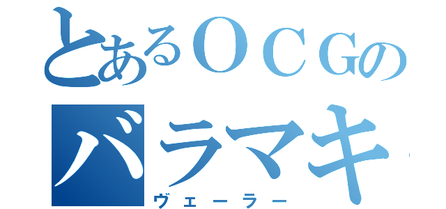 とあるＯＣＧのバラマキ（ヴェーラー）