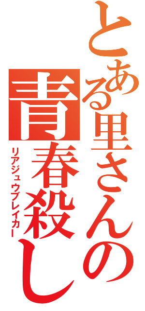 とある里さんの青春殺し（リアジュウブレイカー）