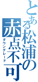 とある松浦の赤点不可避（ダウングレード）