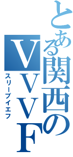 とある関西のＶＶＶＦ（スリーブイエフ）