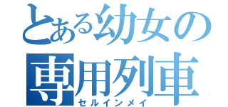 とある幼女の専用列車（セルインメイ）