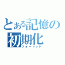 とある記憶の初期化（フォーマット）