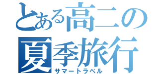 とある高二の夏季旅行（サマートラベル）