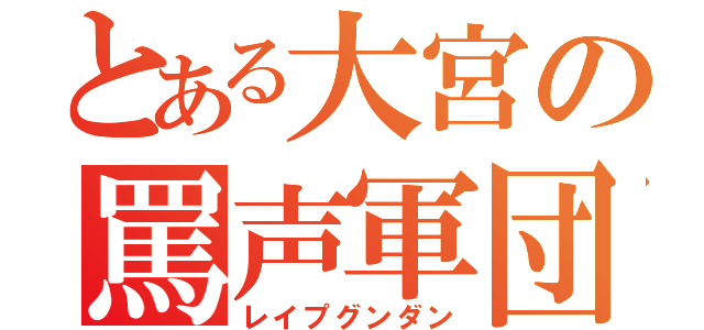 とある大宮の罵声軍団（レイプグンダン）