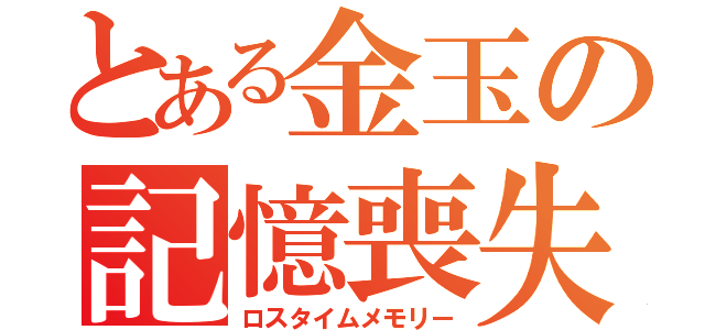 とある金玉の記憶喪失（ロスタイムメモリー）