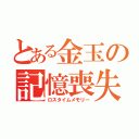 とある金玉の記憶喪失（ロスタイムメモリー）