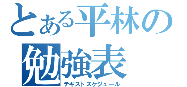 とある平林の勉強表（テキストスケジュール）