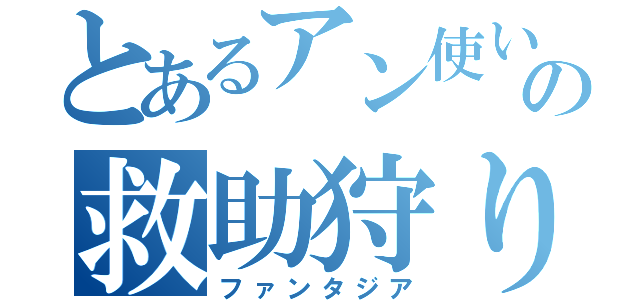 とあるアン使いの救助狩り（ファンタジア）