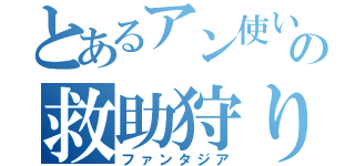 とあるアン使いの救助狩り（ファンタジア）