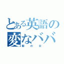 とある英語の変なババア（新の女）