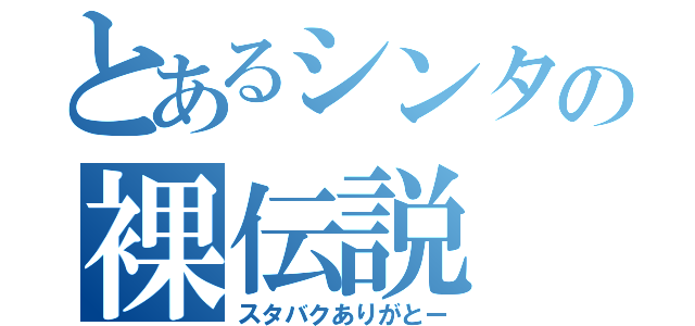 とあるシンタの裸伝説（スタバクありがとー）