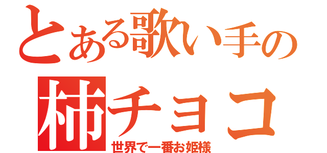 とある歌い手の柿チョコ嬢（世界で一番お姫様）