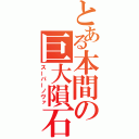 とある本間の巨大隕石（スーパーノヴァ）