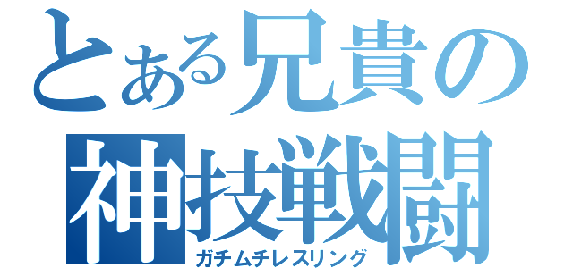 とある兄貴の神技戦闘（ガチムチレスリング）