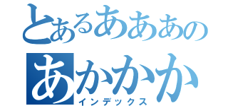 とあるあああのあかかかか（インデックス）