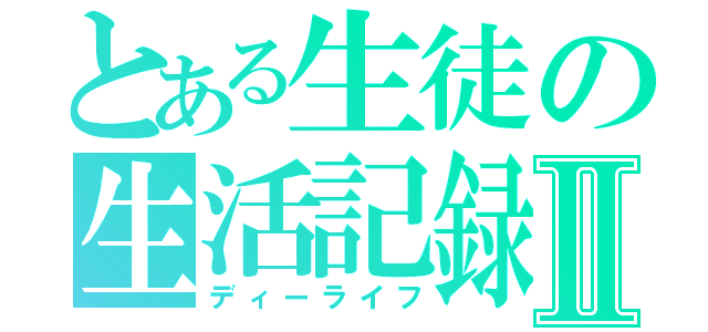 とある生徒の生活記録Ⅱ（ディーライフ）