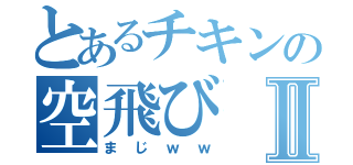 とあるチキンの空飛びⅡ（まじｗｗ）