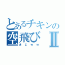 とあるチキンの空飛びⅡ（まじｗｗ）