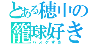 とある穂中の籠球好き（バスケずき）