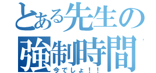 とある先生の強制時間（今でしょ！！）