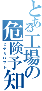 とある工場の危険予知（ヒヤリハット）