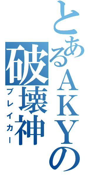 とあるＡＫＹの破壊神（ブレイカー）