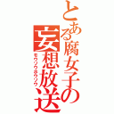 とある腐女子の妄想放送（モウソウホウソウ）