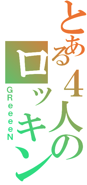 とある４人のロッキンビーツ（ＧＲｅｅｅｅＮ）