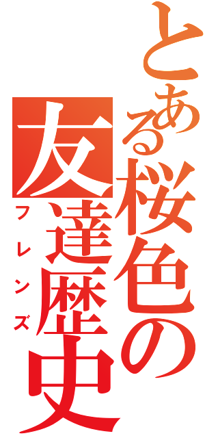 とある桜色の友達歴史（フレンズ）