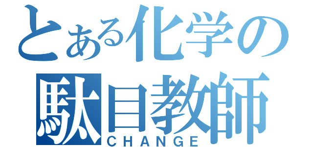 とある化学の駄目教師（ＣＨＡＮＧＥ）