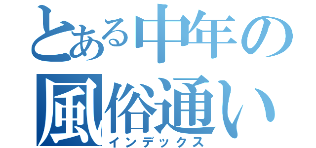 とある中年の風俗通い（インデックス）