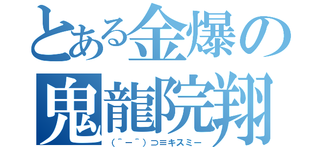 とある金爆の鬼龍院翔（（＾－＾）⊃≡キスミー）