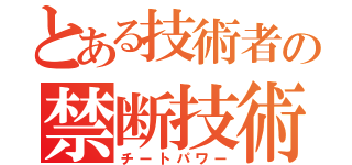 とある技術者の禁断技術（チートパワー）