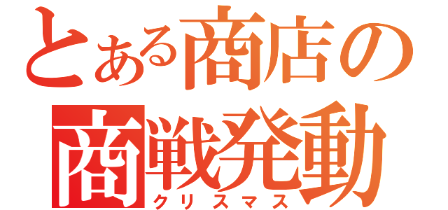 とある商店の商戦発動（クリスマス）