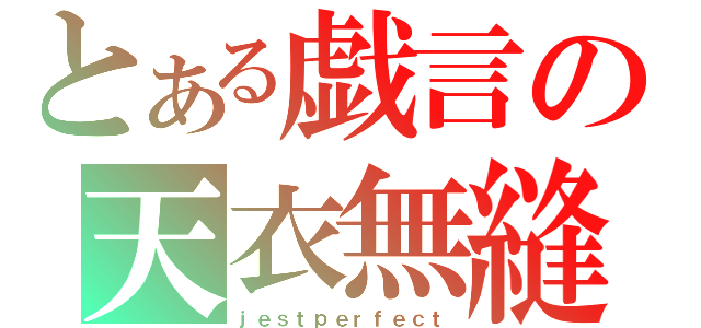 とある戯言の天衣無縫（ｊｅｓｔｐｅｒｆｅｃｔ）