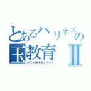 とあるハリネズミ［伊藤］の玉教育Ⅱ（バスケ付けきょういく）