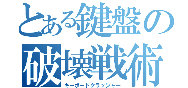 とある鍵盤の破壊戦術（キーボードクラッシャー）