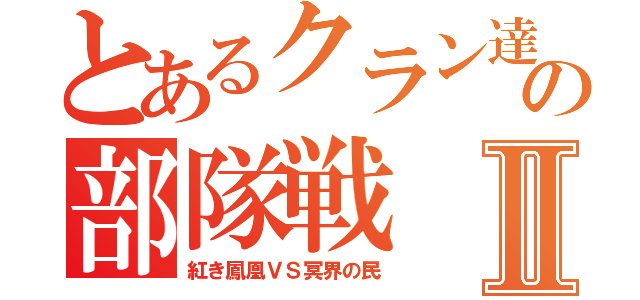 とあるクラン達の部隊戦Ⅱ（紅き鳳凰ＶＳ冥界の民）