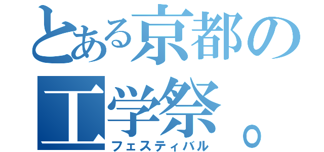 とある京都の工学祭。（フェスティバル）