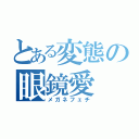 とある変態の眼鏡愛（メガネフェチ）