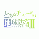 とあるチャー研の地球防衛Ⅱ（ジュラル爆殺）