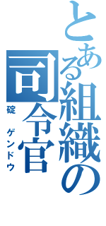 とある組織の司令官（碇 ゲンドウ）