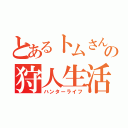 とあるトムさんの狩人生活（ハンターライフ）