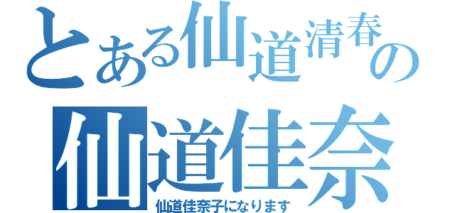 とある仙道清春の仙道佳奈（仙道佳奈子になります）