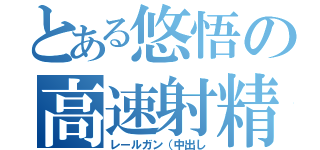 とある悠悟の高速射精（レールガン（中出し）