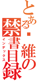 とある吳維の禁書目録（インデックス）