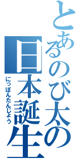 とあるのび太の日本誕生（にっぽんたんじょう）