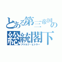 とある第三帝国の総統閣下（アドルフ・ヒトラー）