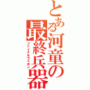 とある河童の最終兵器（ファイナルウェポン）